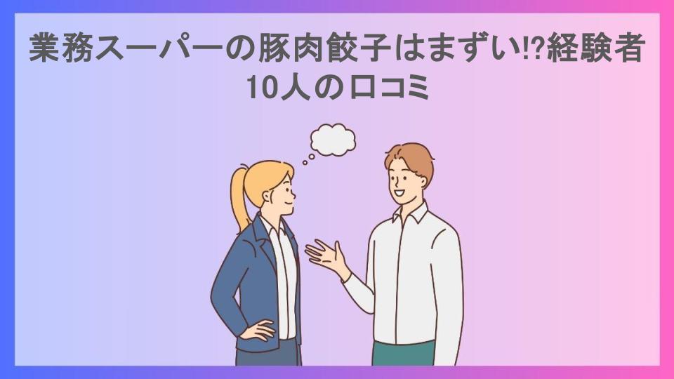 業務スーパーの豚肉餃子はまずい!?経験者10人の口コミ